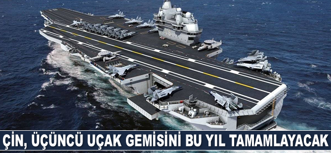 Çin, üçüncü uçak gemisini bu yıl tamamlayacak