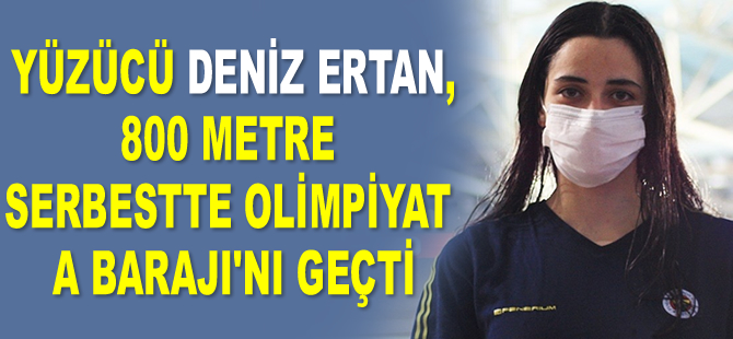 Milli yüzücü Deniz Ertan, 800 metre serbestte olimpiyat A Barajı’nı geçti