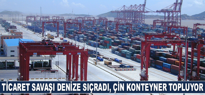 Ticaret savaşı denize sıçradı, Çin konteyner topluyor