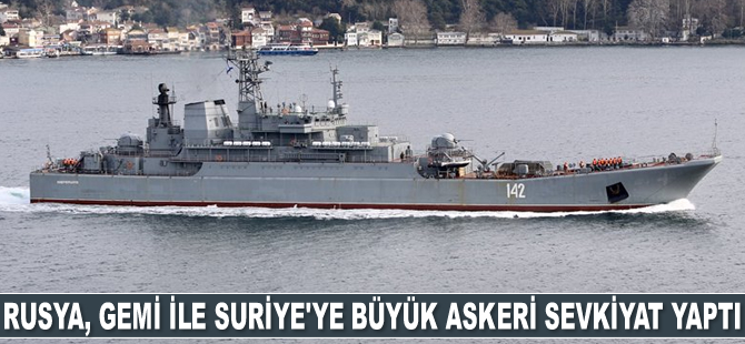 Rusya, gemi ile Suriye’ye büyük askeri sevkiyat yaptı