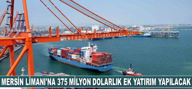 Mersin Uluslararası Limanı'na 375 milyon dolarlık ek yatırım yapılacak