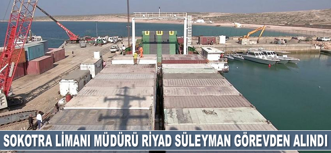 Sokotra Limanı Müdürü Riyad Süleyman görevden alındı