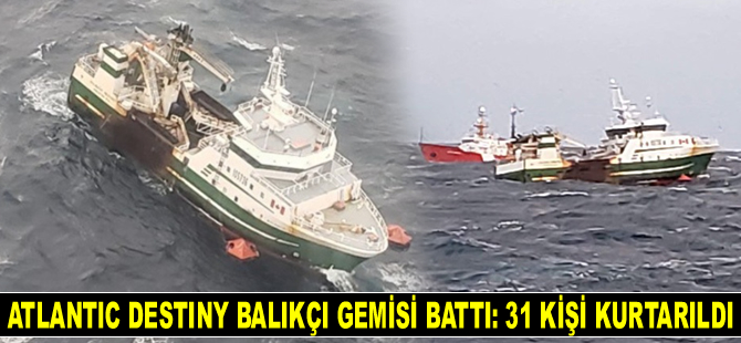 Atlantic Destiny isimli balıkçı gemisi, Kuzey Atlantik Denizi'nde battı: 31 mürettebat kurtarıldı