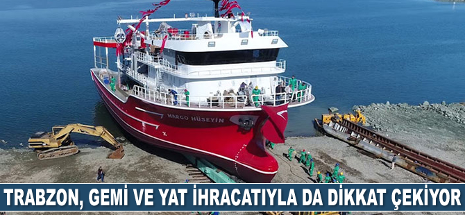 Trabzon, gemi ve yat ihracatıyla da dikkat çekiyor