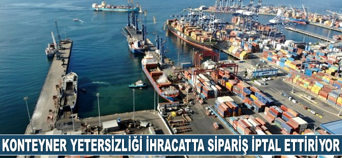 Konteyner yetersizliği ihracatta sipariş iptal ettiriyor
