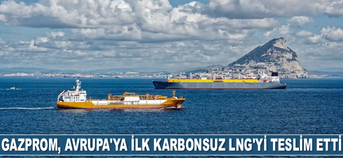 Gazprom, Avrupa’ya ilk karbonsuz LNG’yi teslim etti