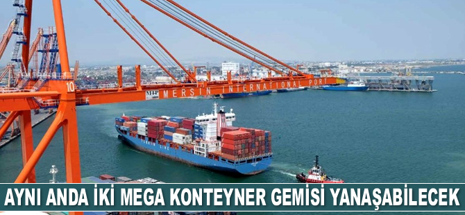 Mersin Limanı'na aynı anda iki mega konteyner gemisi yanaşabilecek