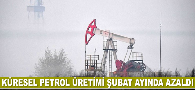 Küresel petrol üretimi Şubat ayında azaldı