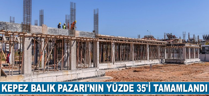 Kepez Balık Pazarı’nın yüzde 35'i tamamlandı