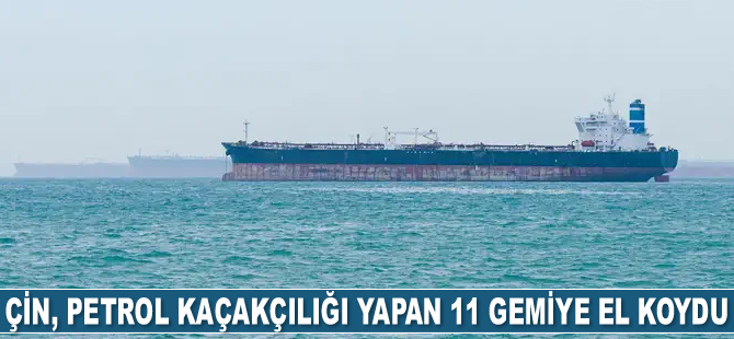 Çin, petrol kaçakçılığı yapan 11 adet gemiye el koydu