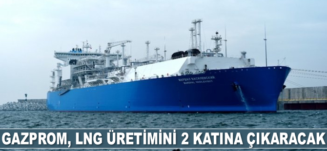 Gazprom, LNG üretimini 2 katına çıkaracak