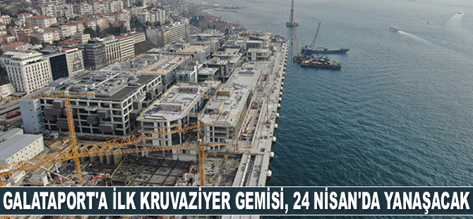 Galataport, ilk kruvaziyer gemisini 24 Nisan’da karşılayacak