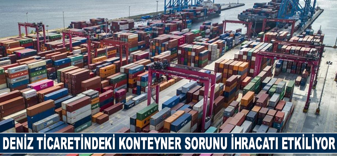 Deniz ticaretindeki konteyner sorunu, ABD'ye ihracatı etkiliyor