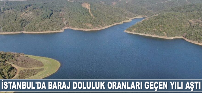 İstanbul’da baraj doluluk oranları geçen yılı aştı
