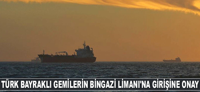 Türk bayraklı gemilerin Bingazi Limanı'na girişine izin verildi