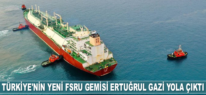Türkiye’nin yeni FSRU gemisi Ertuğrul Gazi yola çıktı