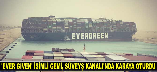 ‘Ever Given’ isimli gemi, Süveyş Kanalı’nda karaya oturdu