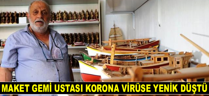 Maket gemi ustası Hulusi Arslantürk koronaya yenik düştü