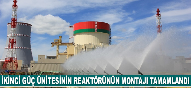 Belarus NGS’nin ikinci güç ünitesine ait reaktörün montajı tamamlandı