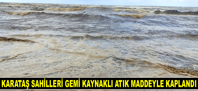 Karataş sahilleri gemi kaynaklı atık maddeyle kaplandı