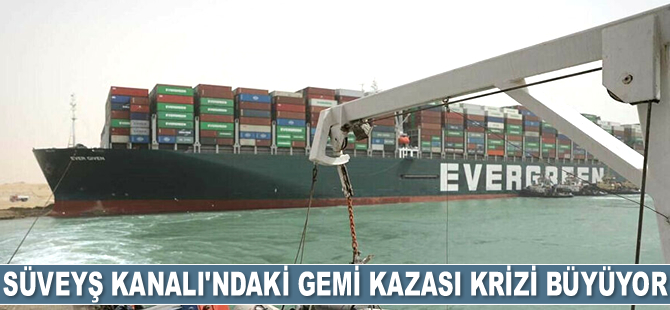 Süveyş Kanalı'ndaki gemi kazası krizi büyüyor