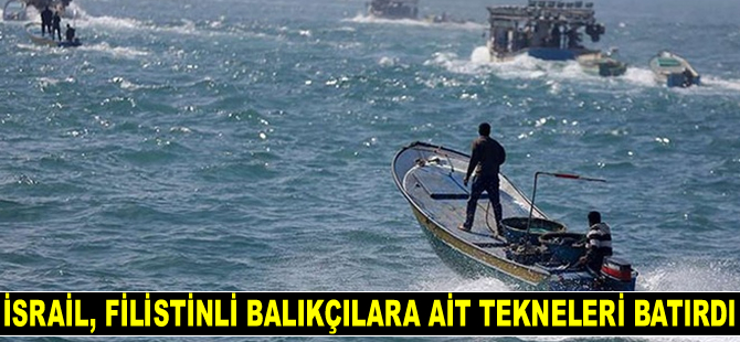İsrail, Filistinli balıkçılara ait tekneleri batırdı