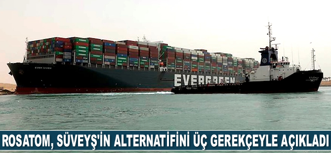 Rosatom, Süveyş Kanalı'nın alternatifini üç gerekçeyle açıkladı