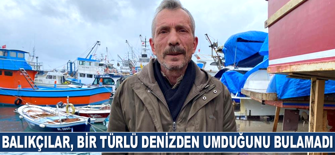 Balıkçılar, denizden umduğunu bulamadı