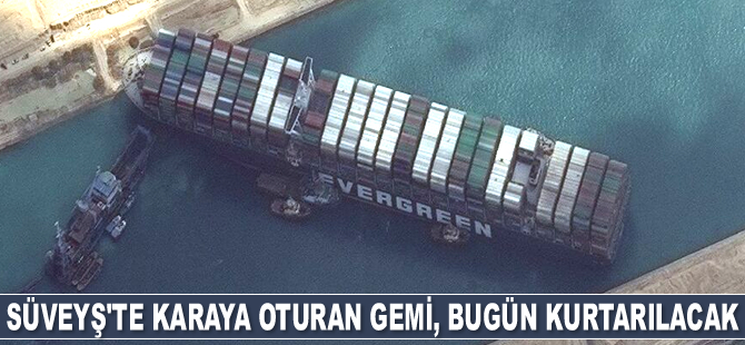 Süveyş Kanalı’ndaki karaya oturan gemi, bugün kurtarılacak