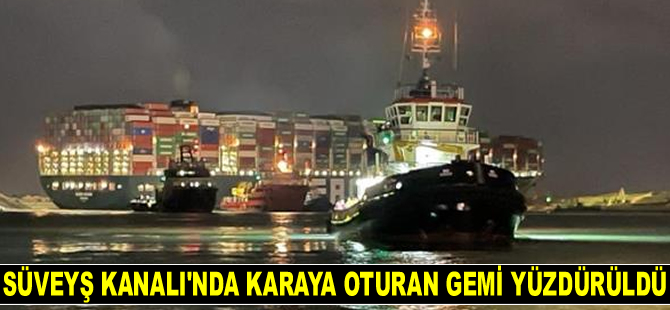 Süveyş Kanalı’nda karaya oturan Ever Given isimli konteyner gemisi yüzdürüldü