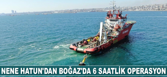 Nene Hatun gemisi, İstanbul Boğazı'nda 6 saatlik operasyon gerçekleştirdi