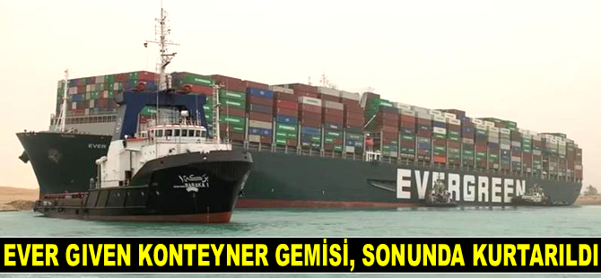 Ever Given konteyner gemisi, sonunda kurtarıldı