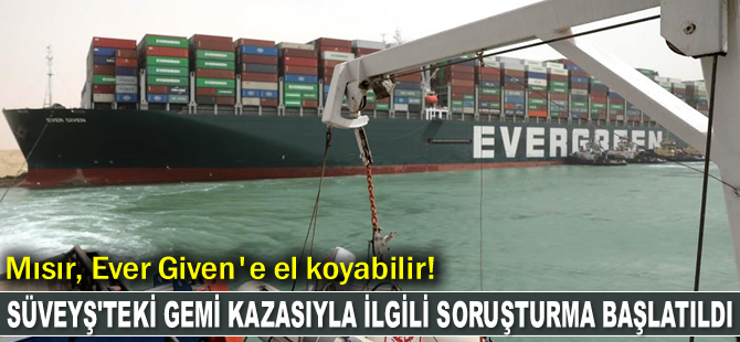 Süveyş Kanalı'nda karaya oturan gemi kazasıyla ilgili soruşturma başlatıldı! Mısır, Ever Given'e el koyabilir!