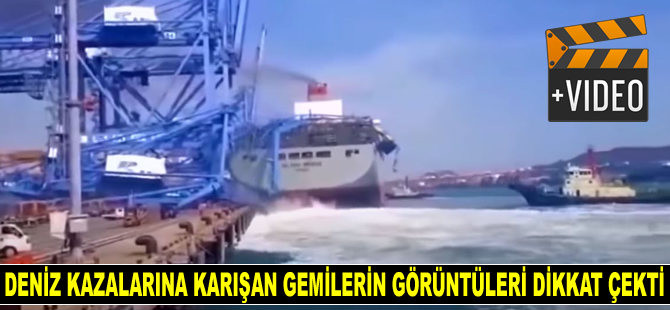 Deniz kazalarına karışan gemilerin görüntüleri dikkat çekti