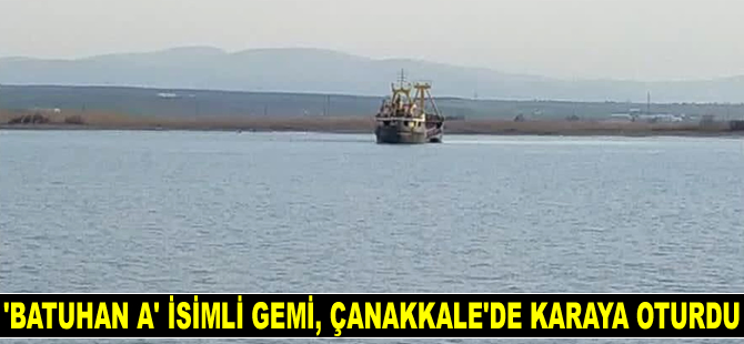 ‘Batuhan A’ isimli gemi, Çanakkale'de karaya oturdu