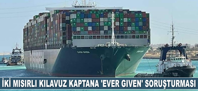 Süveyş Kanalı'nın kılavuz kaptanları da soruşturma altına alındı