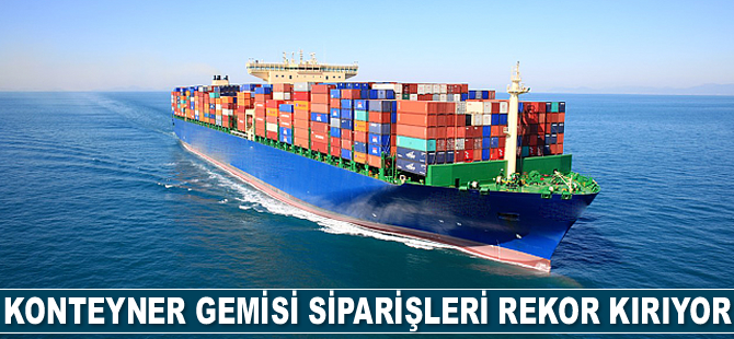 Konteyner gemisi siparişleri rekor kırıyor