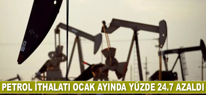 Petrol ithalatı Ocak ayında yüzde 24.7 azaldı