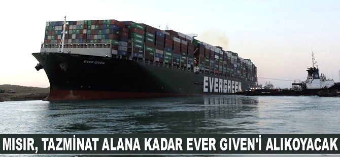 Mısır, tazminat alana kadar Ever Given'i alıkoyacak