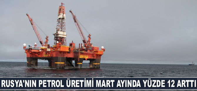 Rusya'nın petrol üretimi Mart ayında yüzde 12 arttı