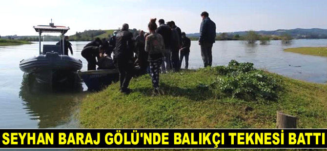 Seyhan Baraj Gölü'nde balıkçı teknesi battı: 1 ölü