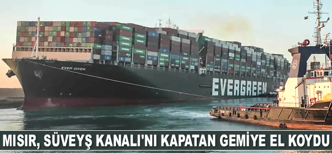 Mısır, Süveyş Kanalı’nı kapatan gemiye el koydu