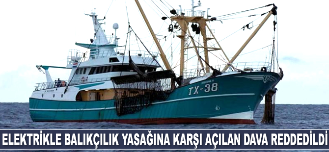 Elektrikle balıkçılık yasağına karşı açılan dava reddedildi