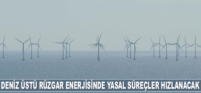 Deniz üstü rüzgar enerjisinde yasal süreçler hızlanacak