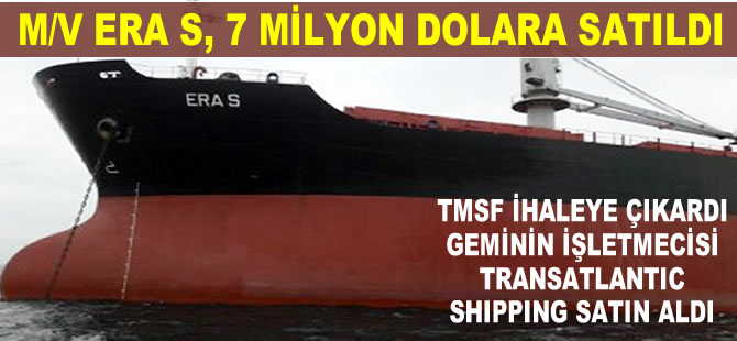 TMSF'nin ihaleye çıkardığı M/V ERA S isimli kuruyük gemisi 7 milyon dolara satıldı