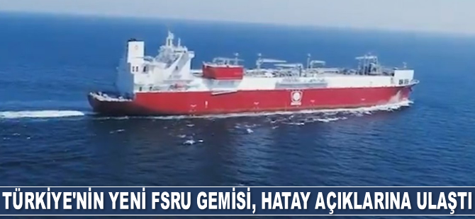Türkiye'nin yeni FSRU gemisi Ertuğrul Gazi, Hatay açıklarına ulaştı