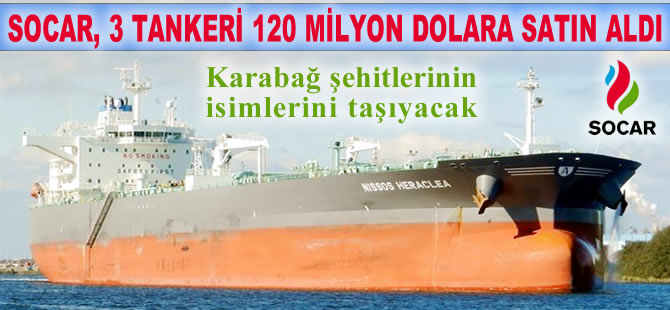 SOCAR, Karabağ şehitlerinin ismini vereceği 3 ham petrol taşıyıcı tankeri 120 milyon dolara satın aldı