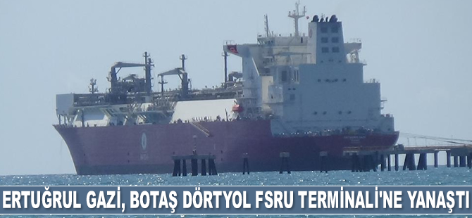 Ertuğrul Gazi FSRU gemisi, BOTAŞ Dörtyol FSRU Terminali'ne yanaştı