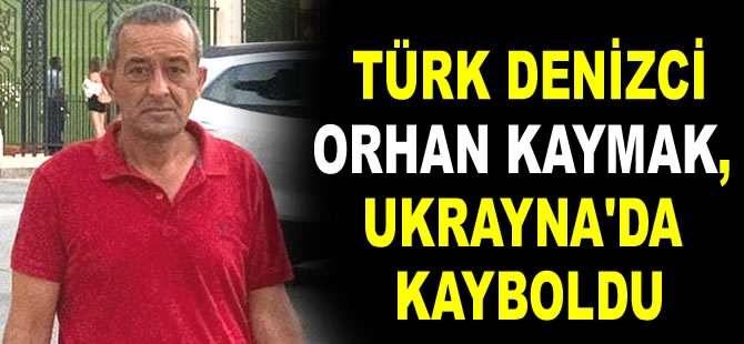 Türk denizci Orhan Kaymak, Ukrayna’da kayboldu