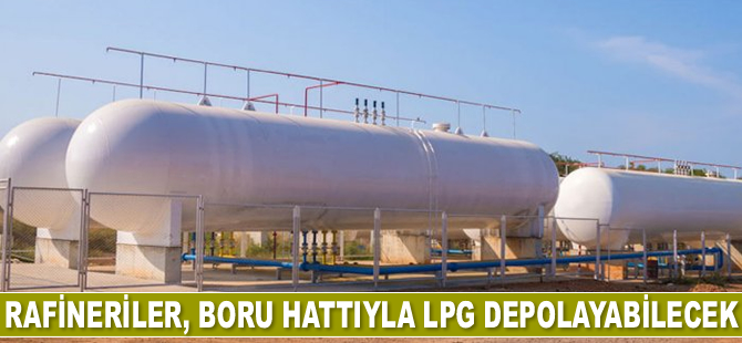 Rafineriler, boru hattıyla LPG depolayabilecek